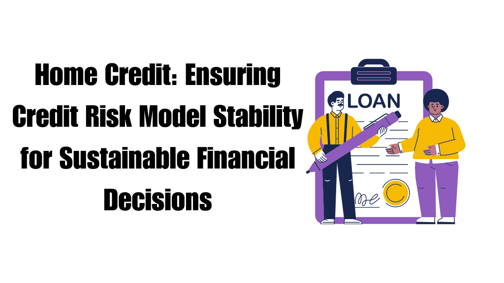 Home Credit: Ensuring Credit Risk Model Stability for Sustainable Financial Decisions